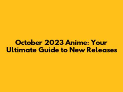 October 2023 Anime: Your Ultimate Guide to New Releases