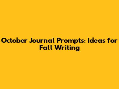 October Journal Prompts: Ideas for Fall Writing