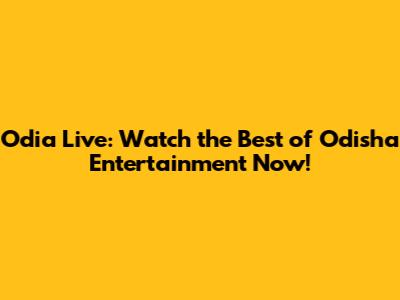 Odia Live: Watch the Best of Odisha Entertainment Now!
