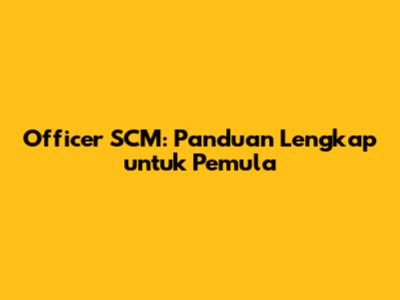 Officer SCM: Panduan Lengkap untuk Pemula