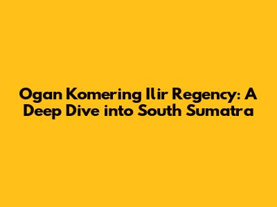 Ogan Komering Ilir Regency: A Deep Dive into South Sumatra