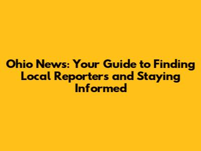 Ohio News: Your Guide to Finding Local Reporters and Staying Informed
