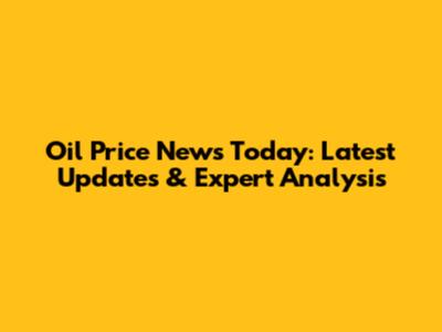 Oil Price News Today: Latest Updates & Expert Analysis