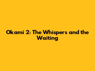 Okami 2: The Whispers and the Waiting