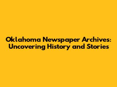 Oklahoma Newspaper Archives: Uncovering History and Stories