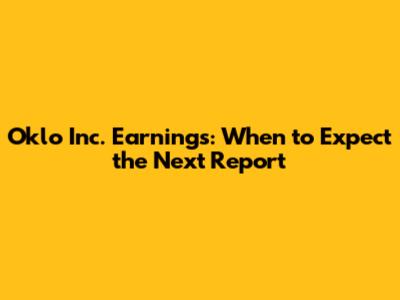 Oklo Inc. Earnings: When to Expect the Next Report