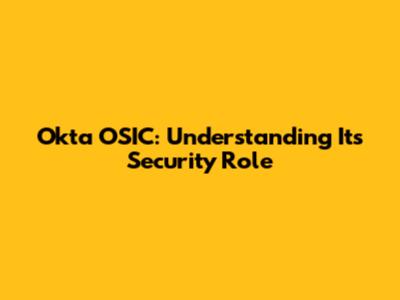 Okta OSIC: Understanding Its Security Role