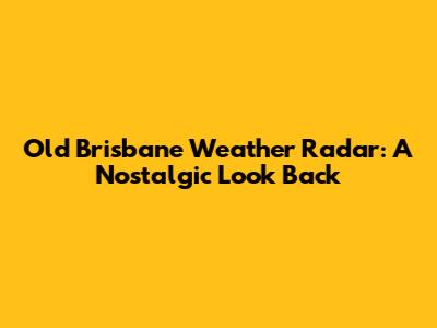 Old Brisbane Weather Radar: A Nostalgic Look Back