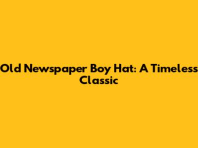 Old Newspaper Boy Hat: A Timeless Classic