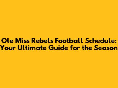 Ole Miss Rebels Football Schedule: Your Ultimate Guide for the Season