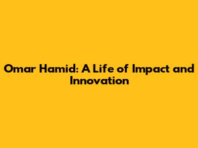 Omar Hamid: A Life of Impact and Innovation