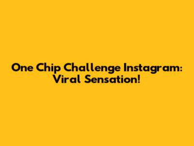 One Chip Challenge Instagram: Viral Sensation!