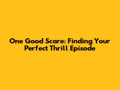 One Good Scare: Finding Your Perfect Thrill Episode