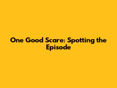 One Good Scare: Spotting the Episode