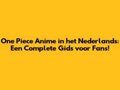 One Piece Anime in het Nederlands: Een Complete Gids voor Fans!