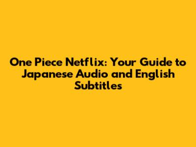 One Piece Netflix: Your Guide to Japanese Audio and English Subtitles