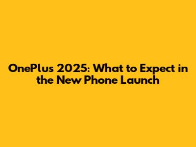 OnePlus 2025: What to Expect in the New Phone Launch