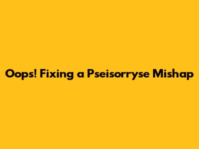 Oops! Fixing a 'Pseisorryse' Mishap