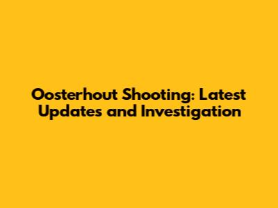 Oosterhout Shooting: Latest Updates and Investigation