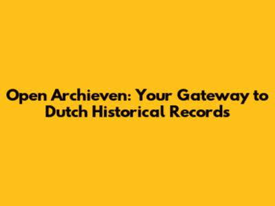 Open Archieven: Your Gateway to Dutch Historical Records