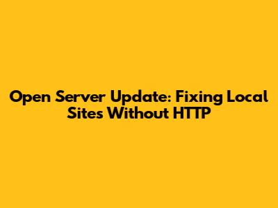 Open Server Update: Fixing Local Sites Without HTTP