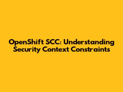 OpenShift SCC: Understanding Security Context Constraints