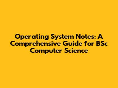 Operating System Notes: A Comprehensive Guide for BSc Computer Science