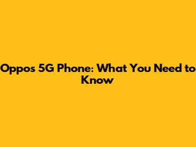 Oppo's 5G Phone: What You Need to Know