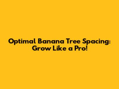 Optimal Banana Tree Spacing: Grow Like a Pro!