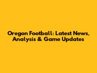 Oregon Football: Latest News, Analysis & Game Updates