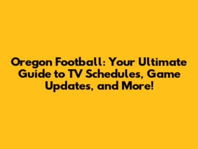 Oregon Football: Your Ultimate Guide to TV Schedules, Game Updates, and More!