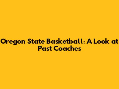 Oregon State Basketball: A Look at Past Coaches