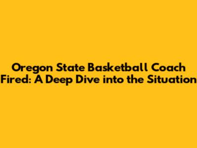 Oregon State Basketball Coach Fired: A Deep Dive into the Situation