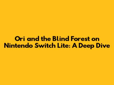 Ori and the Blind Forest on Nintendo Switch Lite: A Deep Dive