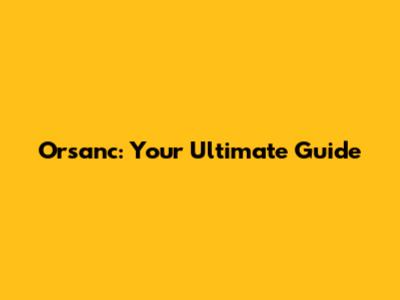 Orsanc: Your Ultimate Guide