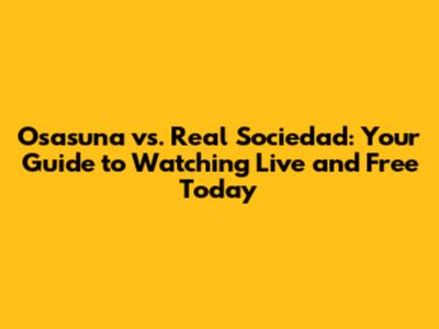 Osasuna vs. Real Sociedad: Your Guide to Watching Live and Free Today