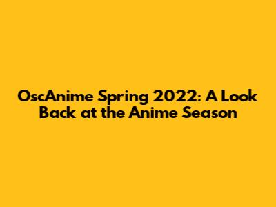 OscAnime Spring 2022: A Look Back at the Anime Season