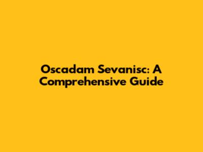 Oscadam Sevanisc: A Comprehensive Guide