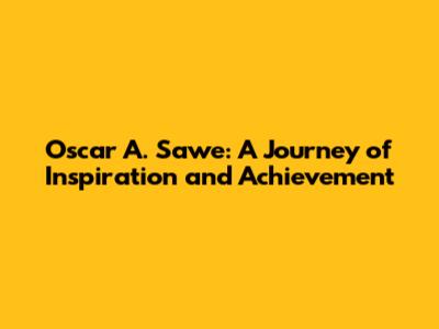 Oscar A. Sawe: A Journey of Inspiration and Achievement