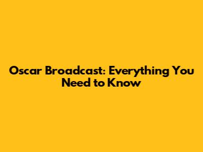 Oscar Broadcast: Everything You Need to Know