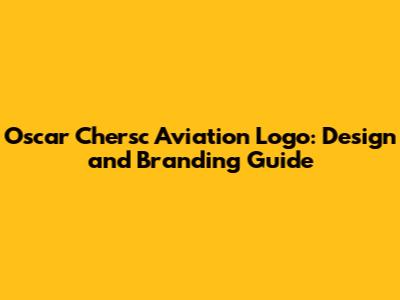 Oscar Chersc Aviation Logo: Design and Branding Guide