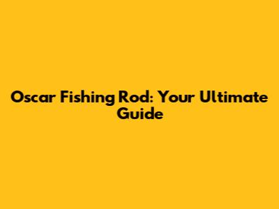 Oscar Fishing Rod: Your Ultimate Guide