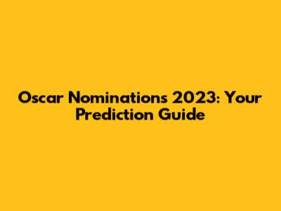 Oscar Nominations 2023: Your Prediction Guide