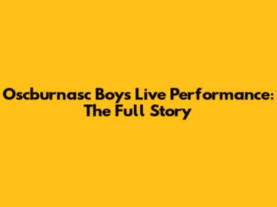 Oscburnasc Boy's Live Performance: The Full Story