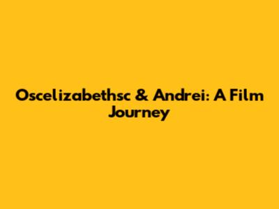 Oscelizabethsc & Andrei: A Film Journey