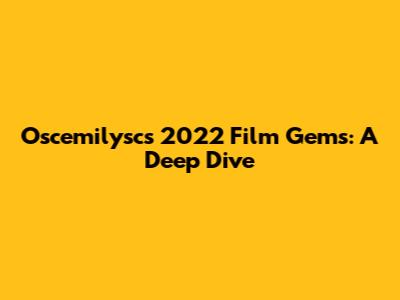 Oscemilysc's 2022 Film Gems: A Deep Dive