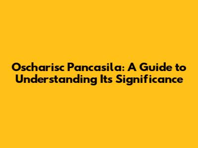 Oscharisc Pancasila: A Guide to Understanding Its Significance