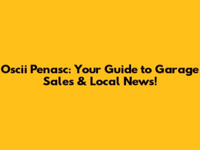Oscii Penasc: Your Guide to Garage Sales & Local News!