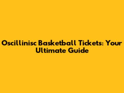 Oscillinisc Basketball Tickets: Your Ultimate Guide