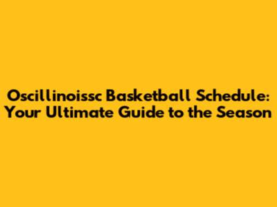 Oscillinoissc Basketball Schedule: Your Ultimate Guide to the Season